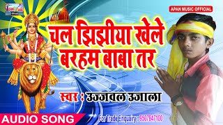 उज्ज्वल उजाला  नवरात्रि Song - Chala Jhijhiya Khele Barham Baba Tar - Ujjwal Ujala - New Hitt Navrat