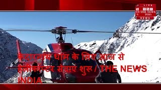 केदारनाथ धाम के लिए आज से हेलीकॉप्टर सेवाएं शुरू / THE NEWS INDIA