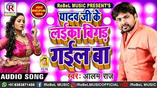 #AlamRaj का New धमाकेदार #लोकगीत 2019 | Yadav Ji Ke Laika Bigar Gael Ba | Bhojpuri #Superhits Song