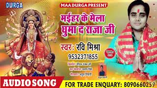 Ravi Mishra (2018) सुपर हिट देवी गीत || Mahir Ke Mela Ghuma D Raja Ji || मईहर के मेला घुमा द राजा जी