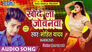 आ गया Mohit Yadav का सबसे फाडु Song - खोदे ला जोबनवा - 2018 New Bhojpuri Song - Khode La Jobanava