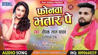 आ गया Deepak Lal Yadav का सबसे फाडु गाना - 2018 New Bhojpuri Song - फोनवा भतार पे