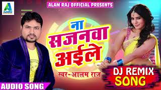 DJ REMIX SONG # ना सजनवा अइले हो | Alam Raj | भोजपुरी लोकगीत | Latest Hit Song 2018
