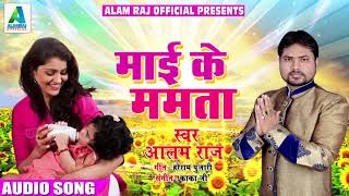 Alam Raj का सबसे हिट गाना - माई के ममता | Mai Ke Mamta | Latest Bhojpuri Hit Song 2018