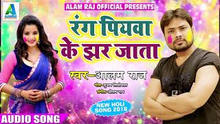 2018 का सबसे हिट होली गीत - रंग पियवा के झर जाता - Alam Raj - New Bhojpuri Hit Holi SOng
