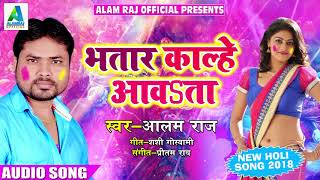 Alam Raj का 2018 का सबसे हिट होली गीत - भतार काल्हे आवsता - Latest Bhojpuri Holi SOng