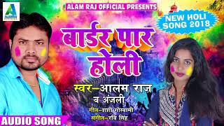 Alam Raj और Anjali का 2018 का एक और हिट होली गीत - बार्डर पार होली - Latest Holi SOng