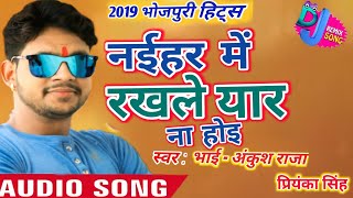 2019_Ankush Raja और Priyanka Singh - Naihar Me Rakhale Yaar Na Hoi _Bhojpuri Hits Song