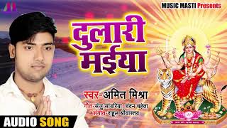 Bhojpuri Devi Geet - दुलारी मईया - Amit Mishra - Dulari Maiya - Bhojpuri Navratri Songs 2018