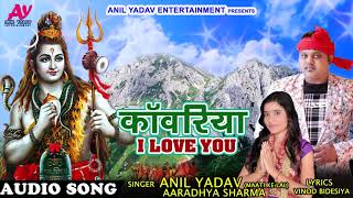 भोजपुरी काँवर गीत - काँवरिया I LOVE YOU - Anil Yadav " Maati Ke Lal " , Aardhya Sharma
