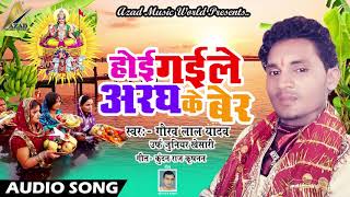 Gaurav Lal Yadav का सबसे हिट गाना | होई गईले अरघ के बेर | New Bhojpuri Hit Chathi Geet 2017