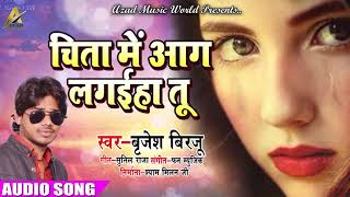 New Bhojpuri Song - चिता में आग लगइहा तू - Chita Me Aag Lagaiha Tu - Brijesh Birju - Hits 2018
