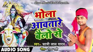 Chatani Lal Yadav का New Bolbam Song - भोला आवतारे बैलो से - New Bhojpuri Kawar Songs