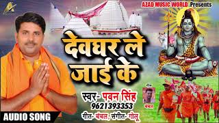 New Bhojpuri Bol Bam Song - देवघर ले जाई के - Pawan Singh - Bhojpuri bol bam Songs 2018