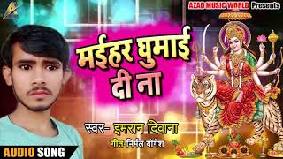Imraan Deewana का New भोजपुरी देवी गीत - मईहर घुमाई दी ना - Bhojpuri Navratri Songs 2018