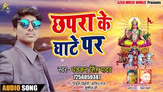 Dhadkan Singh Yadav का New Chath Song - छपरा के घाटे पर - Chapra Ke Ghate Par - Bhojpuri Chath Song
