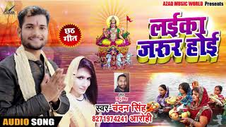 Bhojpuri Chhath Geet - लईका जरूर होई - Chandan Singh , Aarohi - Laika Jaror Hoi - Chhath Songs 2018