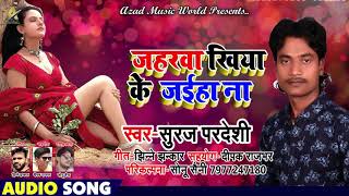 सूरज परदेशी का एक और सूपरहिट गाना || जहरवा खिया के जईहा ना || Bhojpuri New Song 2018