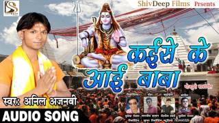 कईसे के आई बाबा - Kaise Ke Aai Baba | New Bhojpuri Bol Bam Song | Anil Ajnabi