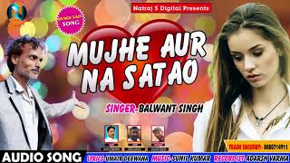 रुला देने वाला 2018 का हिट गाना - मुझे और ना सताओ - Mujhe Aur Na Satao - Balwant Singh - Sad Songs