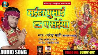 Narendra Mahi का New Bhakti Song - मईहर घुमाई दा ए सईया - Latest Bhakti Song 2018