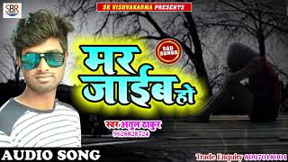 Mar Jaiib Ho - मर जाईब हो - Atul Thakur - Bhojpuri Sad Song 2018