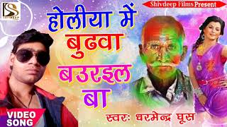 होलिया में बुढ़वा बउराइल बा - Bhojpuri Holi Song 2018 - Dharmendra Ghos