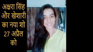 जानिए अक्षरा सिंह खेशारी लाल का शो कहा होने वाला है - Akshara Kheshari New Show On 27 April