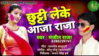 New Holi Geet छुट्टी लेके आजा राजा - Manjit Raja - Chutti Leke Aja Raja - Bhojpuri Holi Song