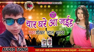 भोजपुरी का हिट गाना - यार घरे आ जइहा - Shekhar Lal Yadav - Yar Ghare Aa Jaiha - New bhojpuri Song