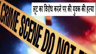 लुटेरों ने मचाया आतंक, लूट का विरोध करने पर की युवक की हत्या / THE NEWS INDIA