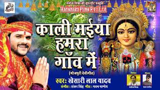 Khesari Lal Yadav का सबसे हिट गाना | काली मईया हमरा गाँव में ¦ New Super Hit Devi Geet 2018