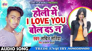 2019 (New) Holi Song | Sachin Saniya | होली में I LOVE YOU बोल दS ना - New Bhojpuri Holi Sangs 2019