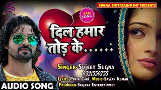 रुला देने वाला Sujeet Sugna का दर्द भरा गाना - दिल हमार तोड़ के - Dil Hamaar Tod Ke - Sad Songs 2018