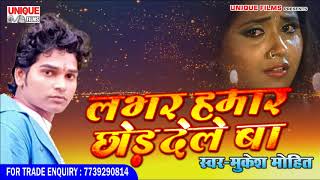 मुकेश मोहित का सबसे बड़ा हिट गाना ~ Lover Hamaar Chhod Dele Ba - Mukesh Mohit -  Bhojpuri Song 2018