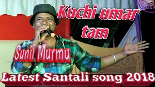 Kuchi umar tam || Latest Santali song 2018 || Sunil Murmu