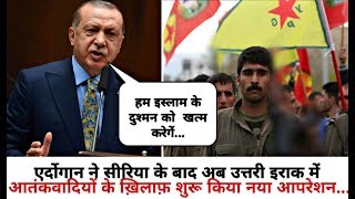 Erdogan ने Syria के बाद अब उत्तरी Iraq में आतं’कवा’दियों के ख़िलाफ़ शुरू किया नया Operation..