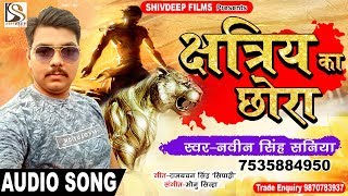 NEW BHOJPURI SONG 2018 - छत्रिया का छोरा Chhatriya Ka Chora - #Navin Singh Saniya