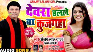 देवरा डलले बा कुजगहा - Devra Dalale Ba Kujagaha - Sanjay Lal Yadav - Bhojpuri Holi Songs 2019
