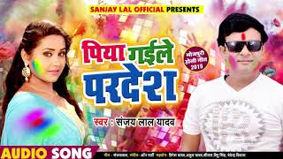पिया गईले परदेश - Piya Gaile Pardesh - Sanjay Lal Yadav - Bhojpuri Holi Songs 2019