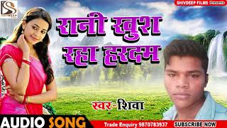 Shiva - रानी खुश रहा हरदम - Rani Khush Raha Hardam - Bhojpuri Song New