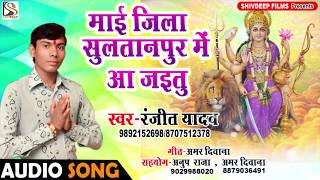 Ranjeet Yadav का सुपर हिट देवी गीत - माई जिला सुलतानपुर में आ जइतु - Mai Jila Sultanpur Me Aa jaitu