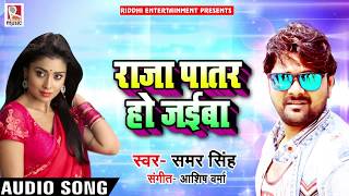 Samar Singh  - राजा पातर हो जइबा - Patar Ho Jaiba - Bhojpuri Song