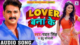 #Pawan Singh का 2018 का New भोजपुरी Song - लवर बना के - Lover Bana Ke - Indu Sonali - Bhojpuri Songs