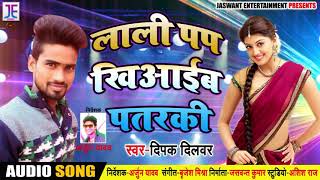 लाली पप खिआइब पतरकी - Loli Pap Khiaaib Patarki - Deepak Dilwar - Bhojpuri Songs 2018