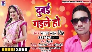 New Bhojpuri Song - दुबई गईले हो - Dubai Gaile Ho - Yadav Lal Singh - Bhojpuri Songs 2019