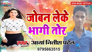 2018 का सबसे हिट  Song  - Joban Leke Bhagi Tor  - Arya Nitish Patel -  New Superhit Bhojpuri So