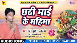 Pawan Kumar "RK" का सबसे सुपरहिट छठ गीत 2018 - Chhathi Maai Ke Mahima - Bhojpuri Chhath Songs 2018