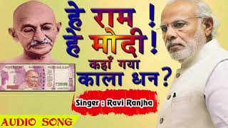 सुपरहिट गीत  2018 - हे राम ! हे मोदी ! कहा गया काला धन ? He Ram ! He Modi ! Ft. Ravi Ranjha