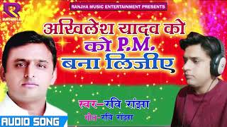 समाजवादी गीत  - अखिलेश यादव को PM बना लीजिये - Akhilesh Yadav Ko PM Bana Dijiye - Ravi Ranjha